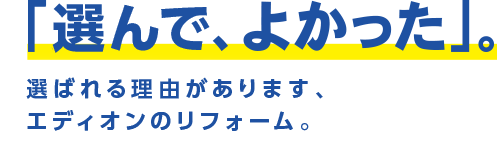 選ばれる理由があります、エディオンのリフォーム。
